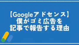 【Googleアドセンス】僕がゴミ広告を記事で報告する理由