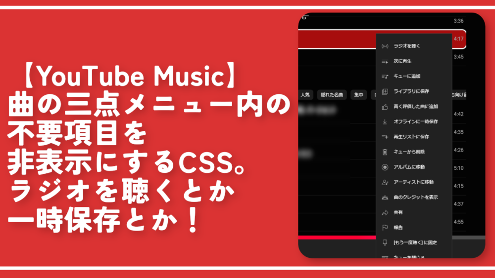 【YouTube Music】曲の三点メニュー内の不要項目を非表示にするCSS。ラジオを聴くとか一時保存とか！