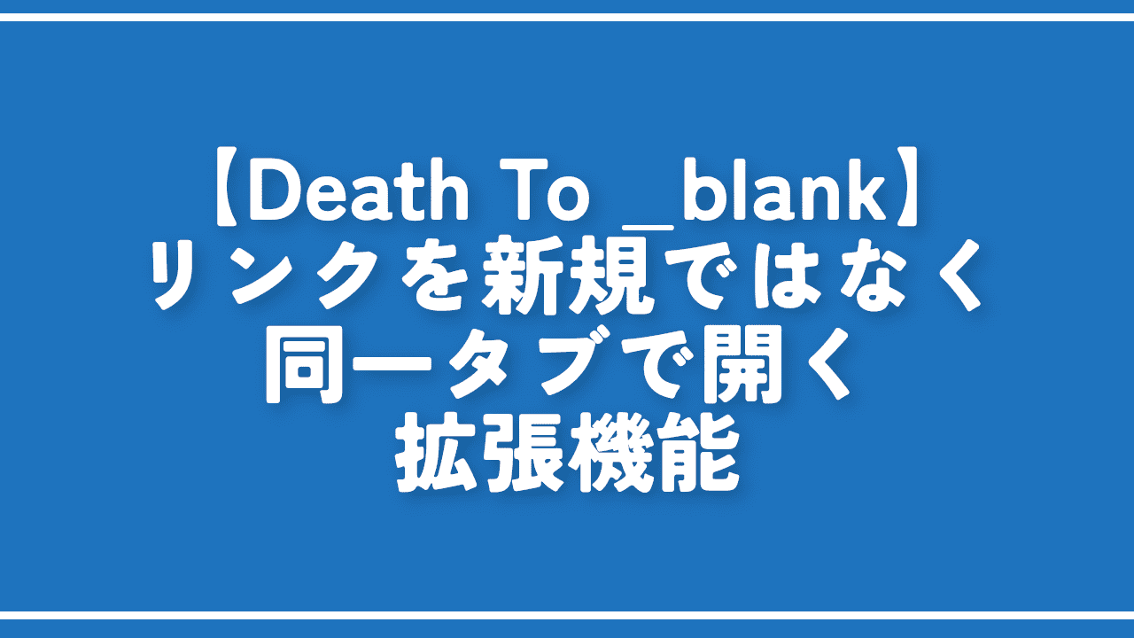 【Death To _blank】リンクを新規ではなく同一タブで開く拡張機能