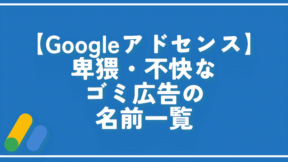 【Googleアドセンス】卑猥・不快なゴミ広告の名前一覧