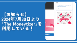 【お知らせ】2024年7月30日より「The Moneytizer」を利用している！