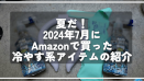 夏だ！2024年7月にAmazonで買った冷やす系アイテムの紹介