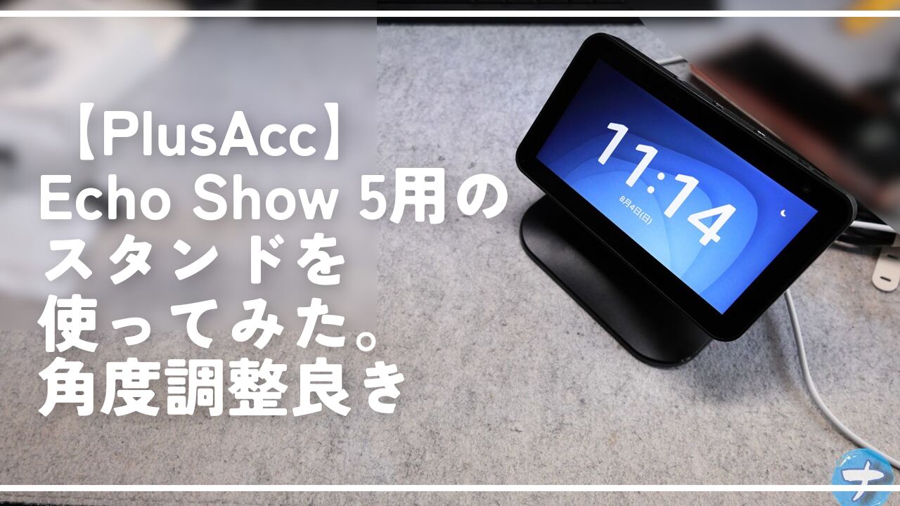 【PlusAcc】Echo Show 5用のスタンドを使ってみた。角度調整良き