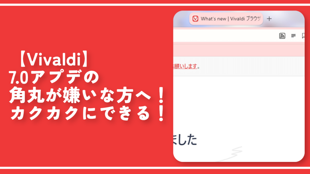 【Vivaldi】7.0アプデの角丸が嫌いな方へ！カクカクにできる！