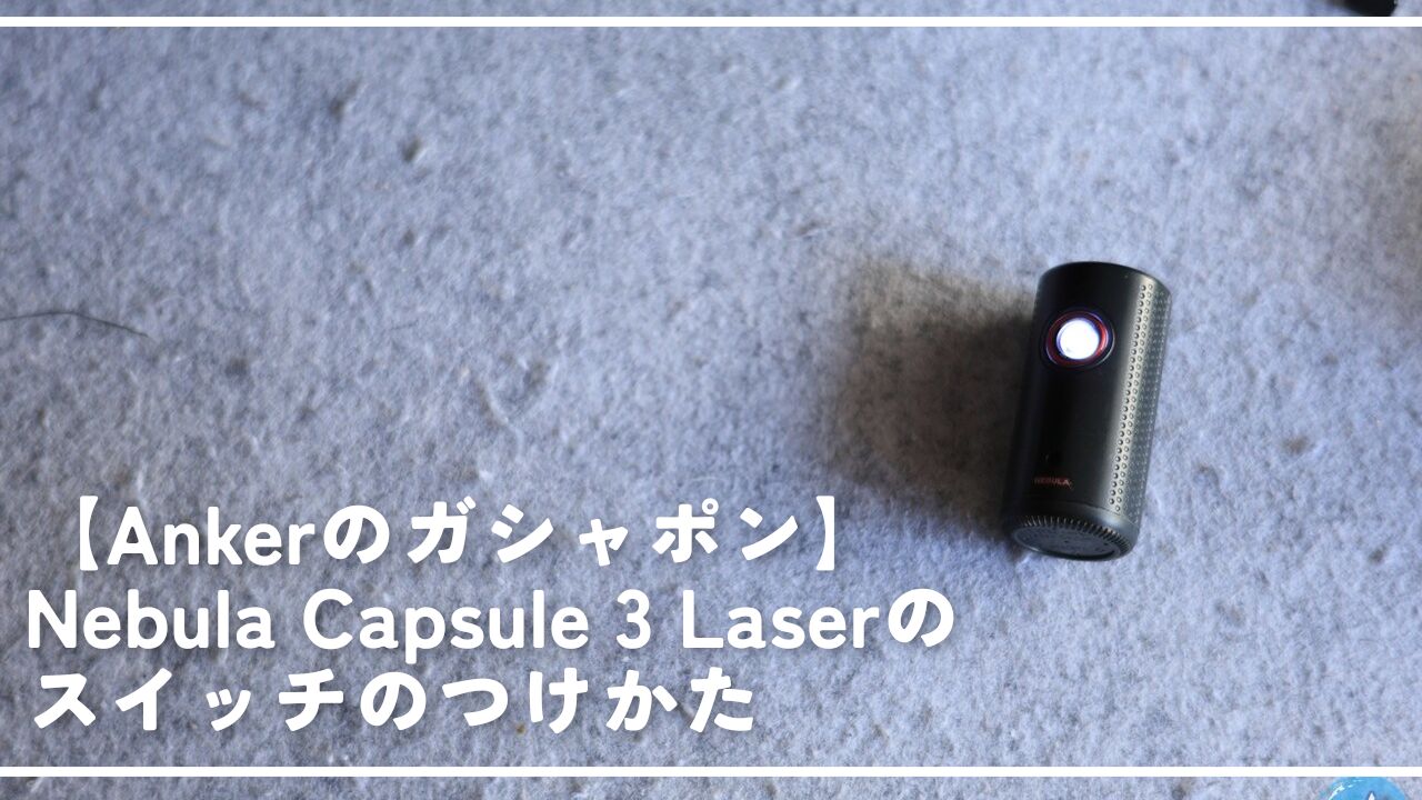 【Ankerのガシャポン】Nebula Capsule 3 Laserのスイッチのつけかた