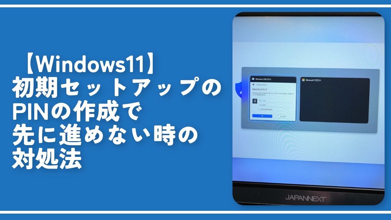 【Windows11】初期セットアップのPINの作成で先に進めない時の対処法