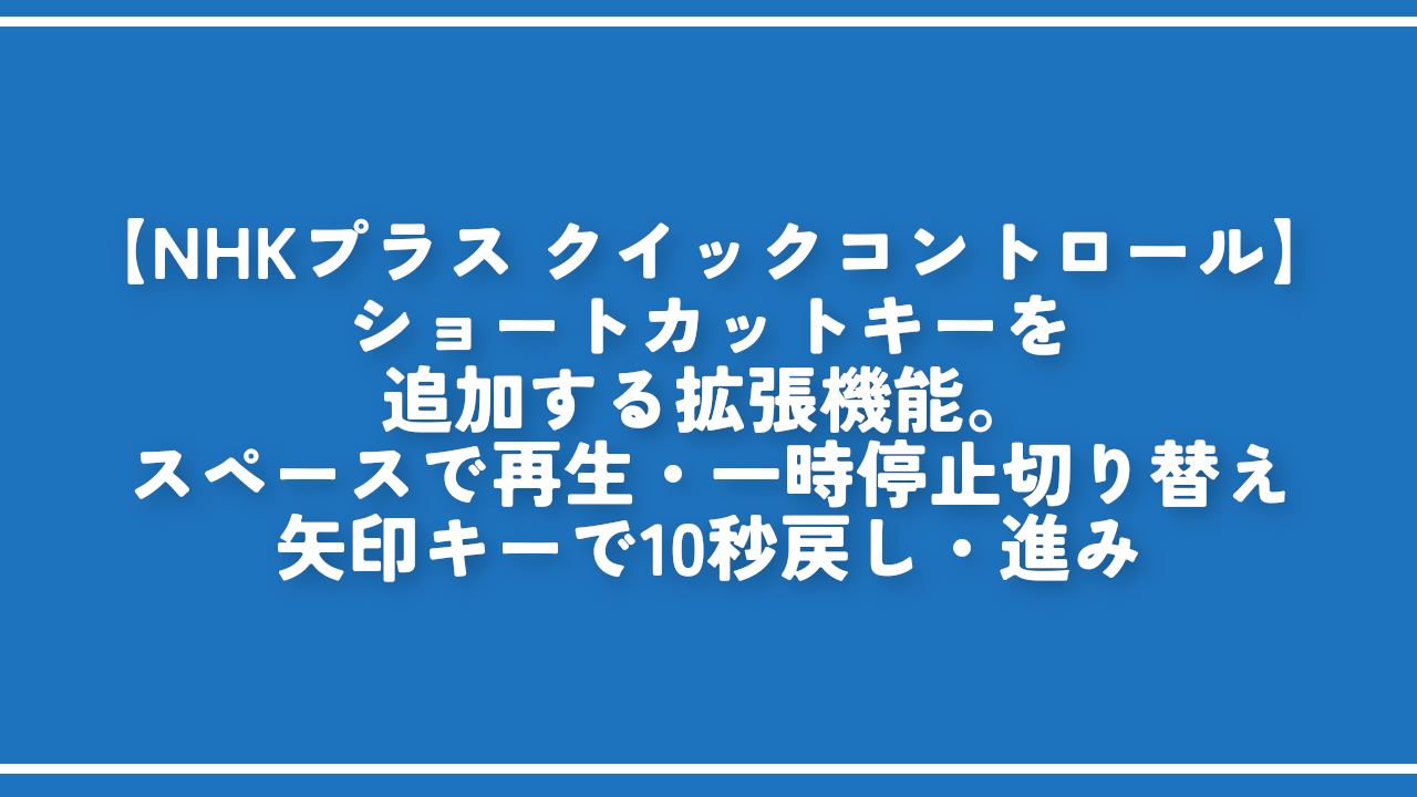 【NHKプラス クイックコントロール】ショートカットキーを追加する拡張機能