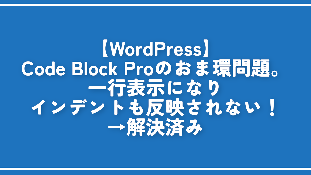 【WordPress】Code Block Proのおま環問題。一行表示になりインデントも反映されない！→解決済み