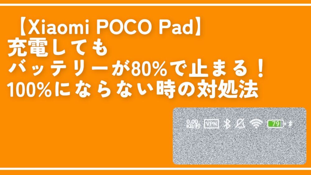 【Xiaomi POCO Pad】充電してもバッテリーが80%で止まる！100%にならない時の対処法