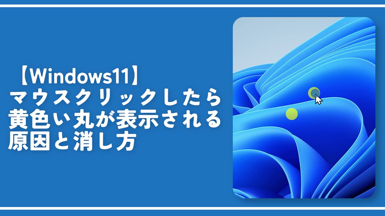 【Windows11】マウスクリックしたら黄色い丸が表示される原因と消し方