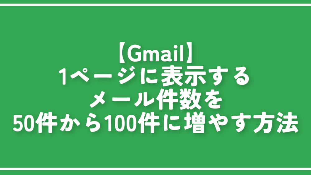 【Gmail】1ページに表示するメール件数を50件から100件に増やす方法