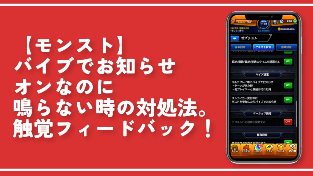 【モンスト】バイブでお知らせオンなのに鳴らない時の対処法。触覚フィードバック！