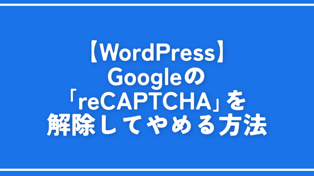 【WordPress】Googleの「reCAPTCHA」を解除してやめる方法