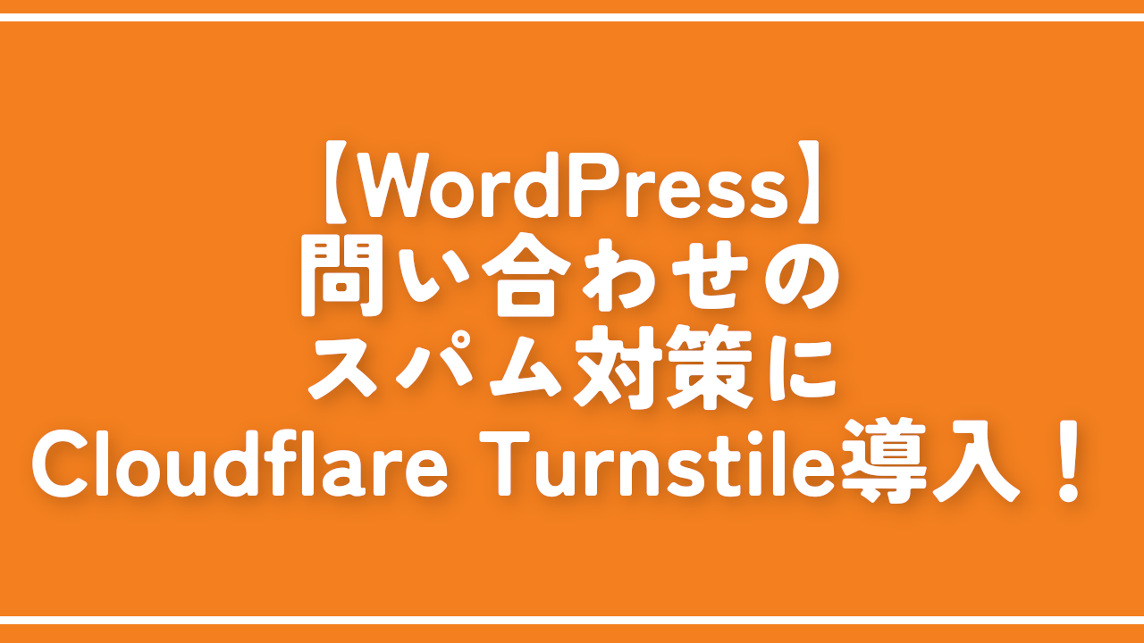 【WordPress】問い合わせのスパム対策にCloudflare Turnstile導入！