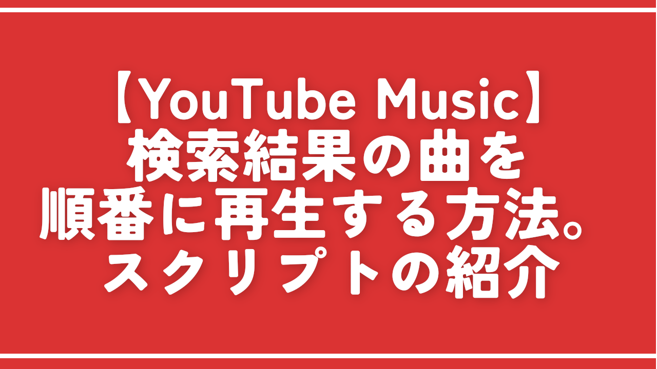 【YouTube Music】検索結果の曲を順番に再生する方法。スクリプトの紹介